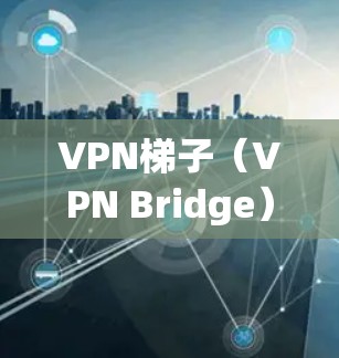VPN梯子(VPN Bridge)是用于VPN的工具,通常包括多个VPN连接,方便用户快速访问多个VPN服务器。以下是几个最新版本的VPN梯子客户端推荐 VPN梯子(VPN Bridge)是用于VPN的工具,通常包括多个VPN连接,方便用户快速访问多个VPN服务器。以下是几个最新版本的VPN梯子客户端推荐