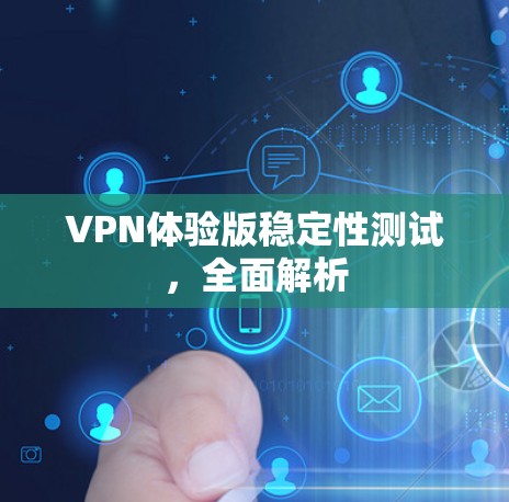 VPN体验版稳定性测试,全面解析 VPN体验版稳定性测试,全面解析