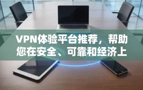 VPN体验平台推荐,帮助您在安全、可靠和经济上做出明智选择。以下是一些推荐平台,涵盖不同需求的选项 VPN体验平台推荐,帮助您在安全、可靠和经济上做出明智选择。以下是一些推荐平台,涵盖不同需求的选项