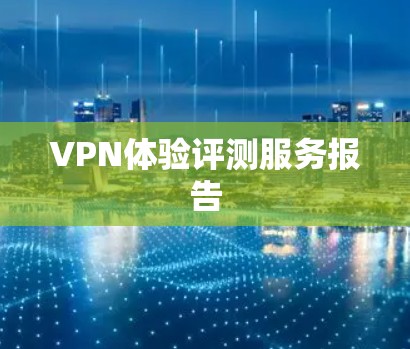VPN体验评测服务报告 VPN体验评测服务报告