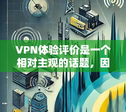 VPN体验评价是一个相对主观的话题,因为每个人的体验因个人需求、使用习惯和网络环境而异。以下是一些可能的评价点,供你参考 VPN体验评价是一个相对主观的话题,因为每个人的体验因个人需求、使用习惯和网络环境而异。以下是一些可能的评价点,供你参考