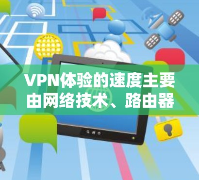 VPN体验的速度主要由网络技术、路由器、网络接口和VPN算法等因素决定,包括高速度、稳定性、安全性和可靠性。以下是详细的分析和建议 VPN体验的速度主要由网络技术、路由器、网络接口和VPN算法等因素决定,包括高速度、稳定性、安全性和可靠性。以下是详细的分析和建议
