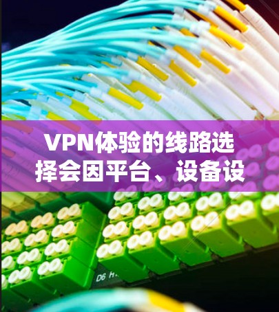 VPN体验的线路选择会因平台、设备设置、使用习惯等因素而有所不同。以下是一些常见的VPN体验线路推荐,供你参考 VPN体验的线路选择会因平台、设备设置、使用习惯等因素而有所不同。以下是一些常见的VPN体验线路推荐,供你参考