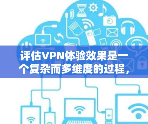 评估VPN体验效果是一个复杂而多维度的过程,涉及多个方面和测试方法。以下是详细的步骤和方法建议,帮助您全面评估VPN的体验 评估VPN体验效果是一个复杂而多维度的过程,涉及多个方面和测试方法。以下是详细的步骤和方法建议,帮助您全面评估VPN的体验