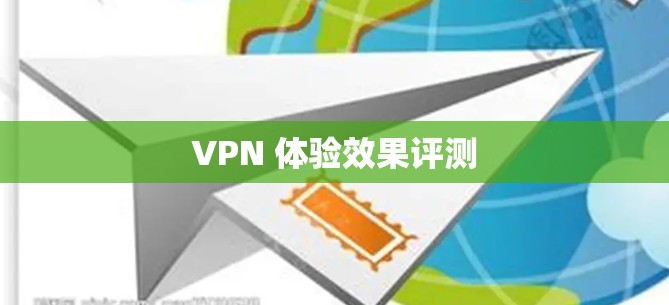 VPN 体验效果评测 VPN 体验效果评测