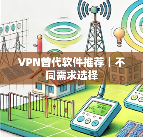 VPN替代软件推荐|不同需求选择 VPN替代软件推荐|不同需求选择