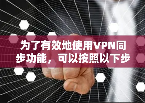为了有效地使用VPN同步功能,可以按照以下步骤进行配置和管理 为了有效地使用VPN同步功能,可以按照以下步骤进行配置和管理