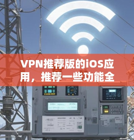 VPN推荐版的iOS应用,推荐一些功能全面且安全的软件,适合在移动设备上使用。以下是一些热门的VPN软件推荐,适合在iOS设备上使用 VPN推荐版的iOS应用,推荐一些功能全面且安全的软件,适合在移动设备上使用。以下是一些热门的VPN软件推荐,适合在iOS设备上使用