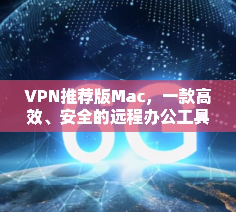 VPN推荐版Mac,一款高效、安全的远程办公工具 VPN推荐版Mac,一款高效、安全的远程办公工具