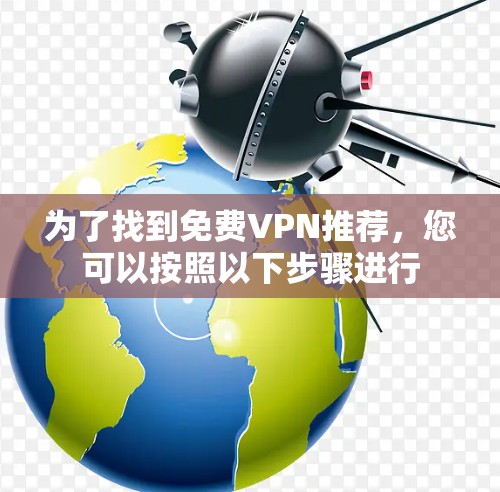 为了找到免费VPN推荐,您可以按照以下步骤进行 为了找到免费VPN推荐,您可以按照以下步骤进行