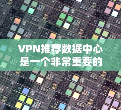 VPN推荐数据中心是一个非常重要的选择,因为它决定了VPN服务的可用性和稳定性。以下是一些常见的VPN推荐数据中心,供你参考 VPN推荐数据中心是一个非常重要的选择,因为它决定了VPN服务的可用性和稳定性。以下是一些常见的VPN推荐数据中心,供你参考