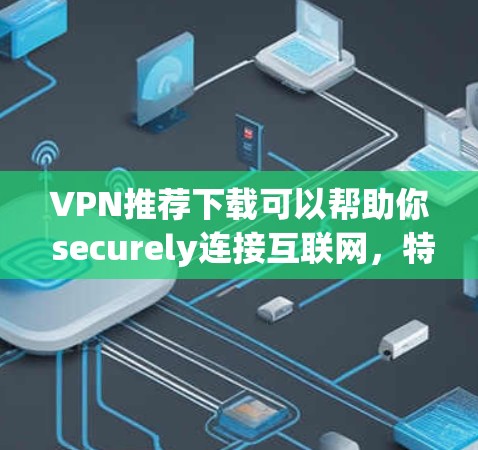 VPN推荐下载可以帮助你 securely连接互联网,特别是在网络不稳定或需要长时间访问的情况下。以下是一些推荐的VPN软件,适合你下载并使用 VPN推荐下载可以帮助你 securely连接互联网,特别是在网络不稳定或需要长时间访问的情况下。以下是一些推荐的VPN软件,适合你下载并使用