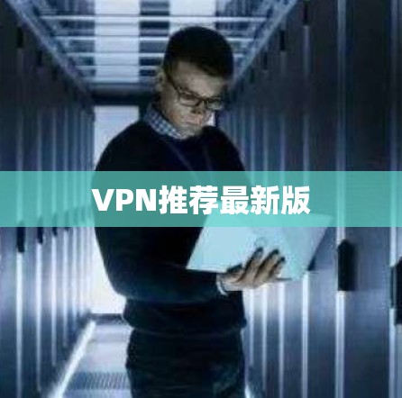 VPN推荐最新版 VPN推荐最新版