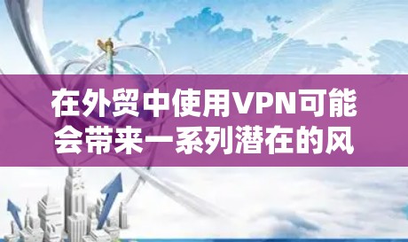 在外贸中使用VPN可能会带来一系列潜在的风险和挑战,因此企业在选择和使用VPN时,需要综合考虑多方面因素,以确保合规性和安全性。以下是一些关键点 在外贸中使用VPN可能会带来一系列潜在的风险和挑战,因此企业在选择和使用VPN时,需要综合考虑多方面因素,以确保合规性和安全性。以下是一些关键点