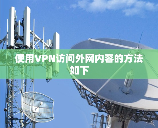 使用VPN访问外网内容的方法如下 使用VPN访问外网内容的方法如下
