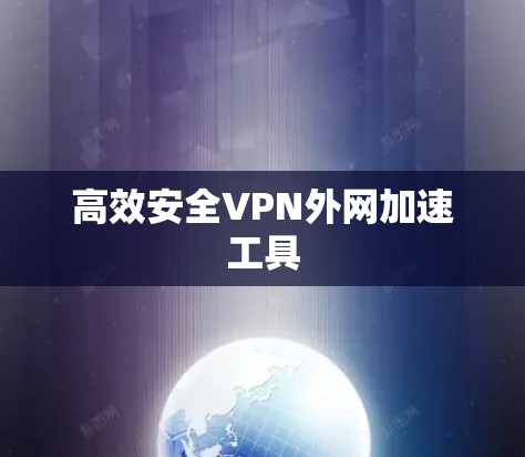 高效安全VPN外网加速工具 高效安全VPN外网加速工具