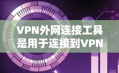 VPN外网连接工具是用于连接到VPN服务的端口和防火墙的工具。以下是几种常见的VPN外网连接工具及其功能 VPN外网连接工具是用于连接到VPN服务的端口和防火墙的工具。以下是几种常见的VPN外网连接工具及其功能