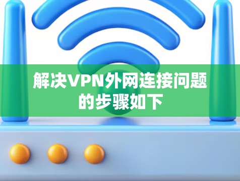 解决VPN外网连接问题的步骤如下 解决VPN外网连接问题的步骤如下