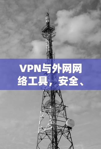 VPN与外网网络工具,安全、便捷、高效,助力数字未来 VPN与外网网络工具,安全、便捷、高效,助力数字未来
