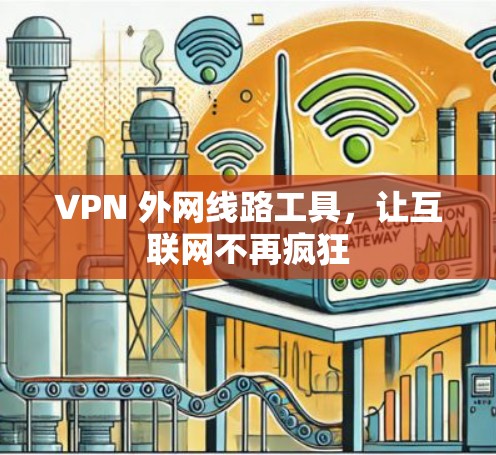 VPN 外网线路工具,让互联网不再疯狂 VPN 外网线路工具,让互联网不再疯狂