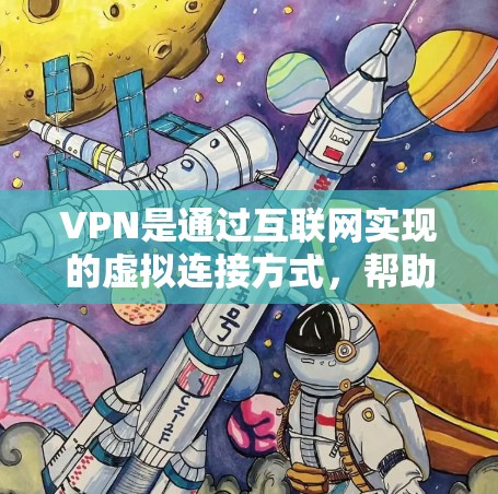 VPN是通过互联网实现的虚拟连接方式，帮助用户访问外部网络资源。以下是关于VPN的详细指南
