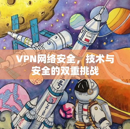 VPN网络安全,技术与安全的双重挑战 VPN网络安全,技术与安全的双重挑战