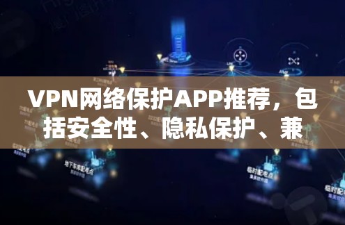 VPN网络保护APP推荐,包括安全性、隐私保护、兼容性和适用场景的多款推荐,满足不同用户的需求。以下是一些推荐 VPN网络保护APP推荐,包括安全性、隐私保护、兼容性和适用场景的多款推荐,满足不同用户的需求。以下是一些推荐