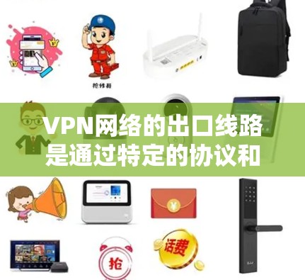 VPN网络的出口线路是通过特定的协议和设备连接到外部网络的。以下是关于VPN网络出口线路的详细分析 VPN网络的出口线路是通过特定的协议和设备连接到外部网络的。以下是关于VPN网络出口线路的详细分析