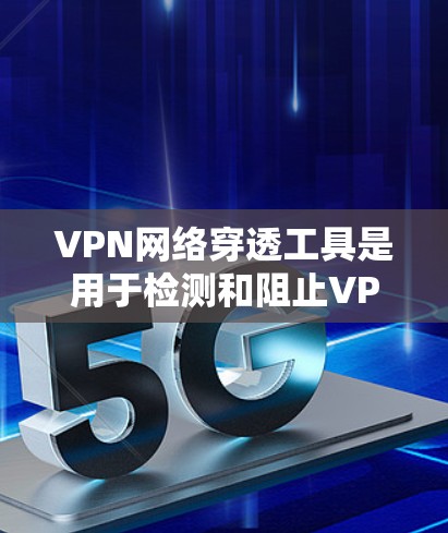 VPN网络穿透工具是用于检测和阻止VPN攻击的工具,它们在保护用户隐私和网络安全方面发挥着重要作用。以下是对这些工具的详细分析 VPN网络穿透工具是用于检测和阻止VPN攻击的工具,它们在保护用户隐私和网络安全方面发挥着重要作用。以下是对这些工具的详细分析