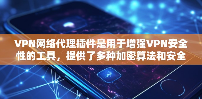 VPN网络代理插件是用于增强VPN安全性的工具,提供了多种加密算法和安全措施,帮助用户保护数据和隐私。以下是对网络代理插件的详细总结 VPN网络代理插件是用于增强VPN安全性的工具,提供了多种加密算法和安全措施,帮助用户保护数据和隐私。以下是对网络代理插件的详细总结