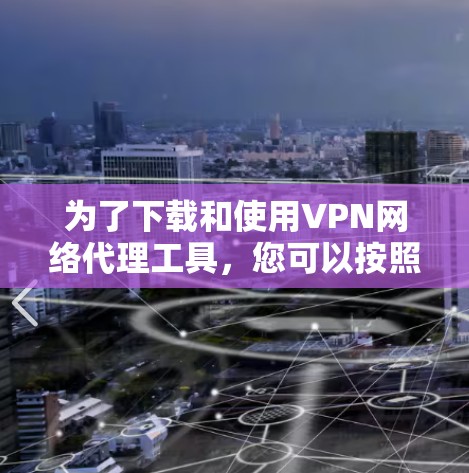 为了下载和使用VPN网络代理工具,您可以按照以下步骤进行 为了下载和使用VPN网络代理工具,您可以按照以下步骤进行