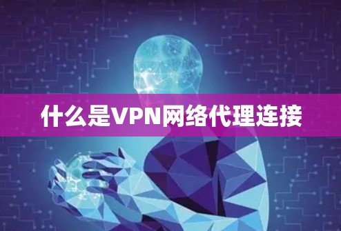 什么是VPN网络代理连接 什么是VPN网络代理连接