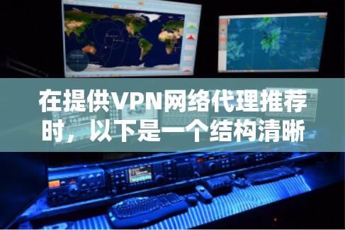 在提供VPN网络代理推荐时,以下是一个结构清晰、内容详实的指南,帮助用户更好地选择适合自己的软件 在提供VPN网络代理推荐时,以下是一个结构清晰、内容详实的指南,帮助用户更好地选择适合自己的软件