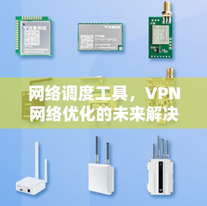 网络调度工具,VPN网络优化的未来解决方案 网络调度工具,VPN网络优化的未来解决方案