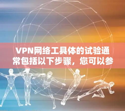 VPN网络工具体的试验通常包括以下步骤,您可以参考以下指南进行操作 VPN网络工具体的试验通常包括以下步骤,您可以参考以下指南进行操作