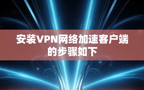 安装VPN网络加速客户端的步骤如下