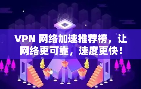 VPN 网络加速推荐榜,让网络更可靠,速度更快! VPN 网络加速推荐榜,让网络更可靠,速度更快!