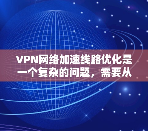 VPN网络加速线路优化是一个复杂的问题,需要从多个方面进行优化。以下是一些常见的方法和建议,帮助你优化VPN网络加速的连接速度和稳定性 VPN网络加速线路优化是一个复杂的问题,需要从多个方面进行优化。以下是一些常见的方法和建议,帮助你优化VPN网络加速的连接速度和稳定性
