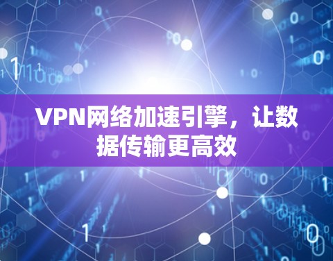 VPN网络加速引擎，让数据传输更高效