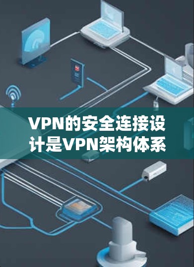 VPN的安全连接设计是VPN架构体系的核心部分,涉及协议选择、配置优化以及安全防护。以下是详细的分析和建议 VPN的安全连接设计是VPN架构体系的核心部分,涉及协议选择、配置优化以及安全防护。以下是详细的分析和建议