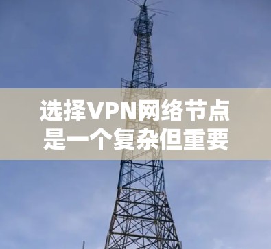 选择VPN网络节点是一个复杂但重要的过程,需要综合考虑多个因素。以下是对VPN节点选择的详细分析 选择VPN网络节点是一个复杂但重要的过程,需要综合考虑多个因素。以下是对VPN节点选择的详细分析