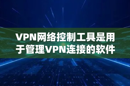 VPN网络控制工具是用于管理VPN连接的软件,帮助用户管理访问权限、设置访问范围,并监控访问行为。以下是系统性地了解这些工具的步骤和建议 VPN网络控制工具是用于管理VPN连接的软件,帮助用户管理访问权限、设置访问范围,并监控访问行为。以下是系统性地了解这些工具的步骤和建议