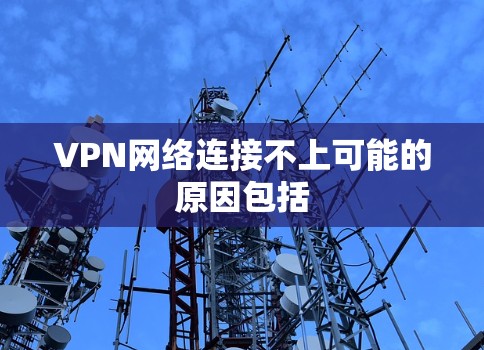 VPN网络连接不上可能的原因包括 VPN网络连接不上可能的原因包括