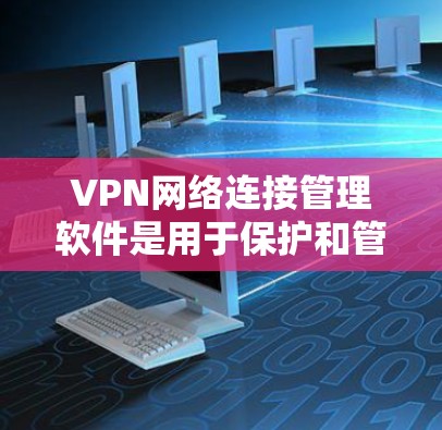 VPN网络连接管理软件是用于保护和管理VPN网络的工具,涵盖了过滤器、防火墙、虚拟网络管理工具、加密软件和访问控制软件等多种功能。以下是对这些软件的详细介绍 VPN网络连接管理软件是用于保护和管理VPN网络的工具,涵盖了过滤器、防火墙、虚拟网络管理工具、加密软件和访问控制软件等多种功能。以下是对这些软件的详细介绍
