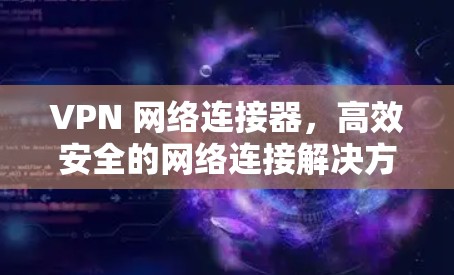 VPN 网络连接器，高效安全的网络连接解决方案