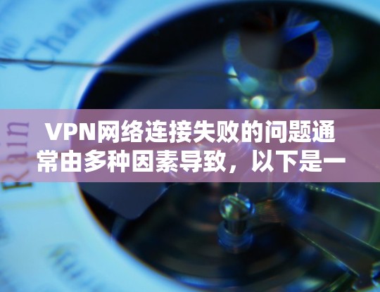 VPN网络连接失败的问题通常由多种因素导致,以下是一些可能的原因及解决方法 VPN网络连接失败的问题通常由多种因素导致,以下是一些可能的原因及解决方法