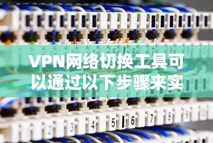 VPN网络切换工具可以通过以下步骤来实现