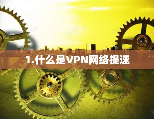 1.什么是VPN网络提速 1.什么是VPN网络提速