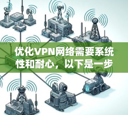 优化VPN网络需要系统性和耐心,以下是一步步的优化技巧 优化VPN网络需要系统性和耐心,以下是一步步的优化技巧