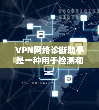 VPN网络诊断助手是一种用于检测和修复VPN网络安全问题的工具,帮助用户保护自己的网络安全。以下是该工具的主要功能及其详细说明 VPN网络诊断助手是一种用于检测和修复VPN网络安全问题的工具,帮助用户保护自己的网络安全。以下是该工具的主要功能及其详细说明